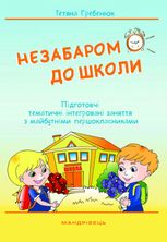 Незабаром до школи. Тематичні інтегровані занняття з майбутніми першокласниками