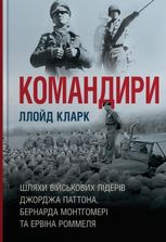 Командири. Шляхи військових лідерів Джорджа Паттона, Бернарда Монтгомері та Ервіна Роммеля
