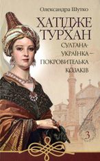 Хатідже Турхан. Султана-українка — покровителька козаків. Книга 3