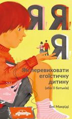 Я! Я! Я! Як перевиховати егоїстичну дитину (або її батьків)