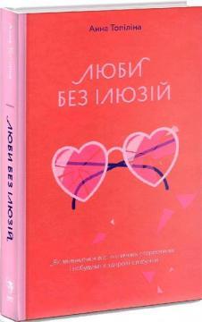Люби без ілюзій. Як звільнитися від токсичних стереотипів і побудувати здорові стосунки