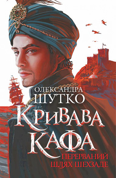 Кривава Кафа. Перерваний шлях Шехзаде : історичний роман. Кн.1