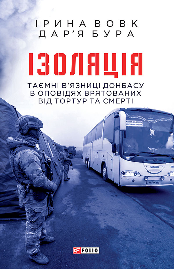 Ізоляція. Таємні в’язниці Донбасу в оповідях врятованих від тортур та смерті